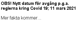 Textruta: OBS! Nytt datum fr avgng p.g.a. reglerna kring Covid 19; 11 mars 2021Mer fakta kommer...